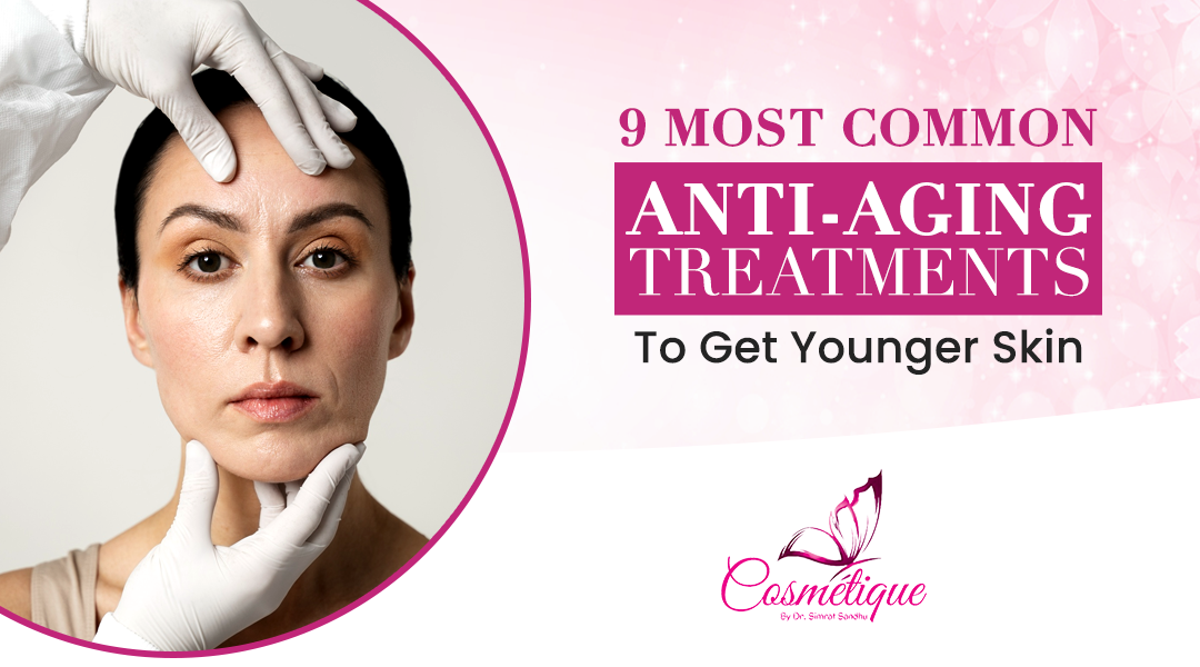 9 Most Common Anti-Aging Treatments To Get Younger Skin.